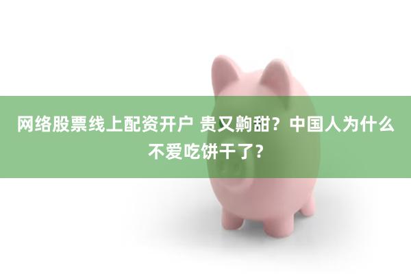 网络股票线上配资开户 贵又齁甜？中国人为什么不爱吃饼干了？