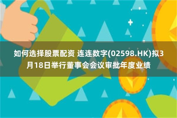 如何选择股票配资 连连数字(02598.HK)拟3月18日举行董事会会议审批年度业绩
