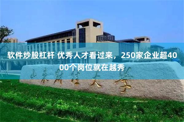 软件炒股杠杆 优秀人才看过来，250家企业超4000个岗位就在越秀