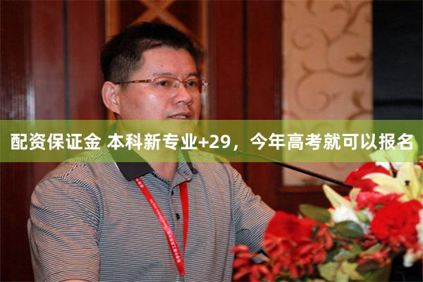 配资保证金 本科新专业+29，今年高考就可以报名
