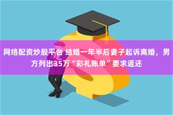 网络配资炒股平台 结婚一年半后妻子起诉离婚，男方列出35万“彩礼账单”要求返还