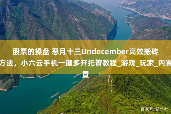股票的操盘 恶月十三Undecember高效搬砖方法，小六云手机一键多开托管教程_游戏_玩家_内置