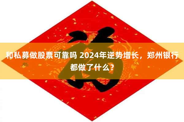 和私募做股票可靠吗 2024年逆势增长，郑州银行都做了什么？