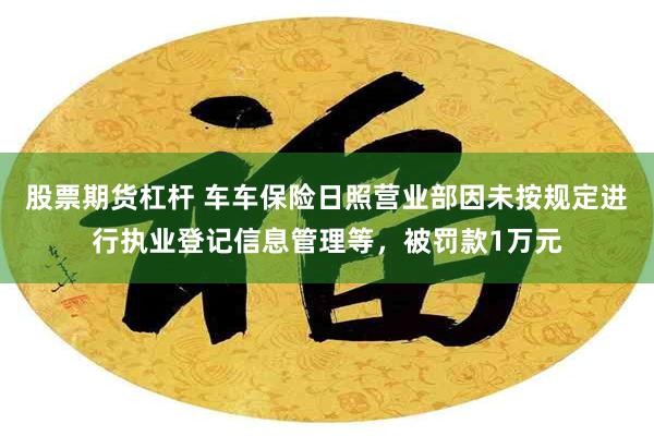 股票期货杠杆 车车保险日照营业部因未按规定进行执业登记信息管理等，被罚款1万元