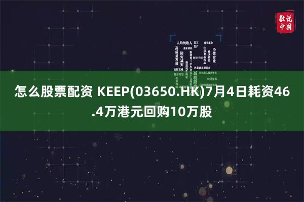 怎么股票配资 KEEP(03650.HK)7月4日耗资46.4万港元回购10万股