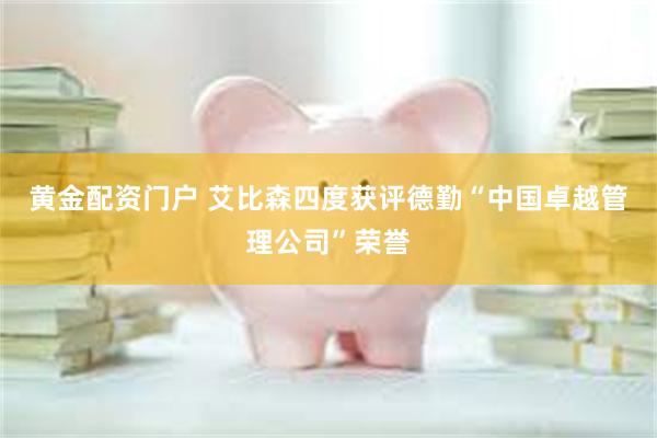 黄金配资门户 艾比森四度获评德勤“中国卓越管理公司”荣誉