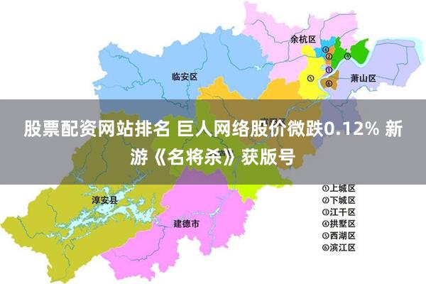 股票配资网站排名 巨人网络股价微跌0.12% 新游《名将杀》获版号
