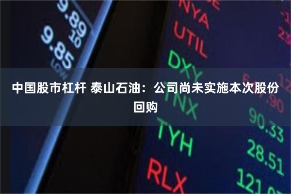 中国股市杠杆 泰山石油：公司尚未实施本次股份回购