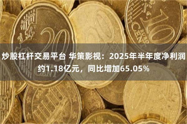 炒股杠杆交易平台 华策影视：2025年半年度净利润约1.18亿元，同比增加65.05%