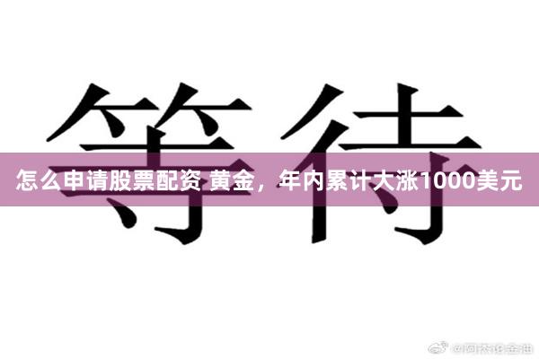 怎么申请股票配资 黄金，年内累计大涨1000美元
