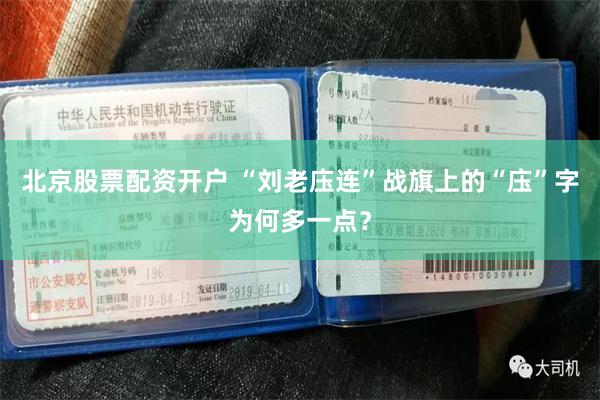 北京股票配资开户 “刘老庒连”战旗上的“庒”字为何多一点？