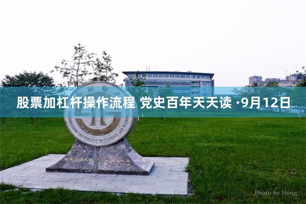 股票加杠杆操作流程 党史百年天天读 ·9月12日