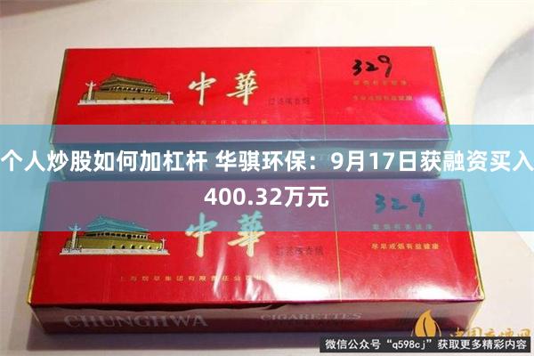 个人炒股如何加杠杆 华骐环保：9月17日获融资买入400.32万元