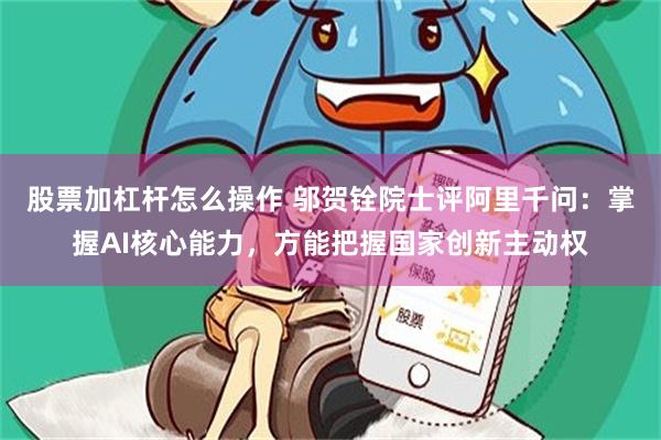 股票加杠杆怎么操作 邬贺铨院士评阿里千问:掌握AI核心能力,方能把握国家创新主动权