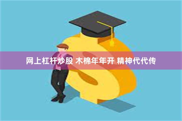 网上杠杆炒股 木棉年年开 精神代代传
