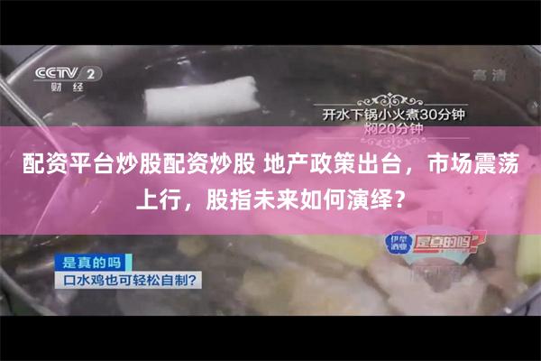 配资平台炒股配资炒股 地产政策出台，市场震荡上行，股指未来如何演绎？