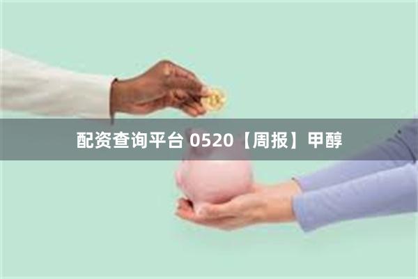 配资查询平台 0520【周报】甲醇