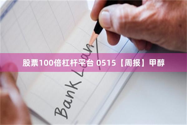 股票100倍杠杆平台 0515【周报】甲醇