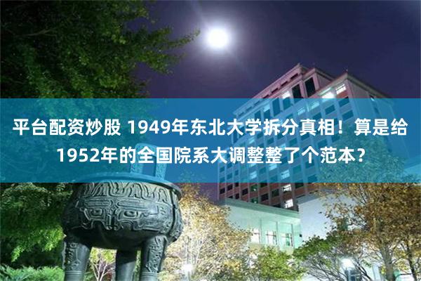 平台配资炒股 1949年东北大学拆分真相！算是给1952年的全国院系大调整整了个范本？