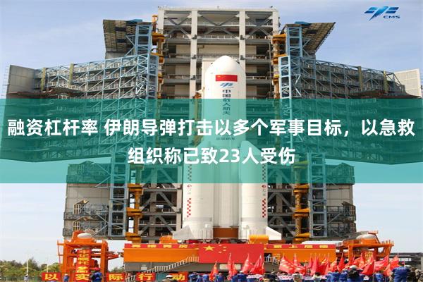 融资杠杆率 伊朗导弹打击以多个军事目标，以急救组织称已致23人受伤