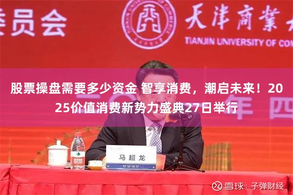 股票操盘需要多少资金 智享消费，潮启未来！2025价值消费新势力盛典27日举行