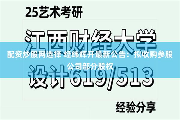 配资炒股网选择 经纬辉开最新公告：拟收购参股公司部分股权
