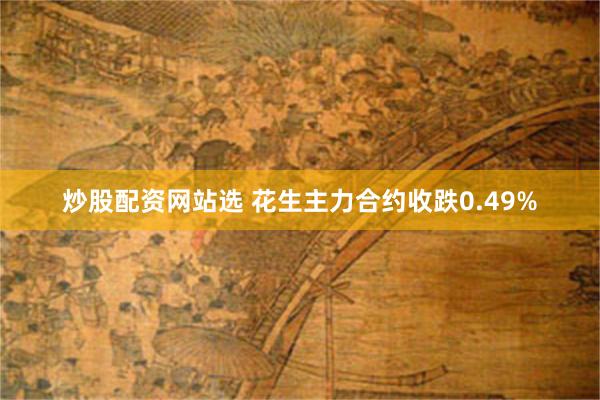 炒股配资网站选 花生主力合约收跌0.49%