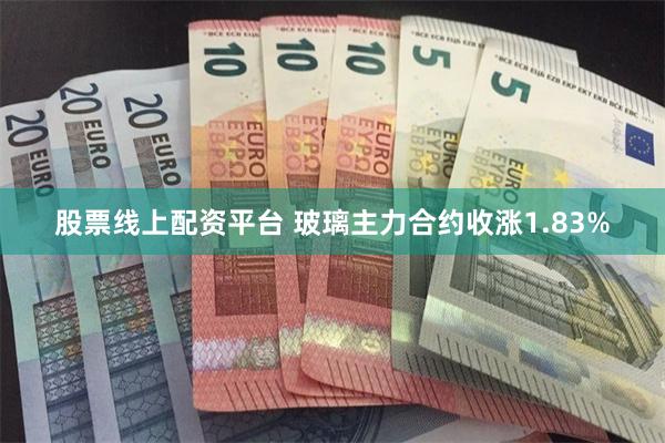 股票线上配资平台 玻璃主力合约收涨1.83%