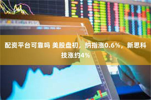 配资平台可靠吗 美股盘初，纳指涨0.6%，新思科技涨约4%