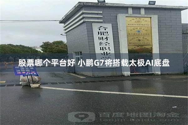 股票哪个平台好 小鹏G7将搭载太极AI底盘
