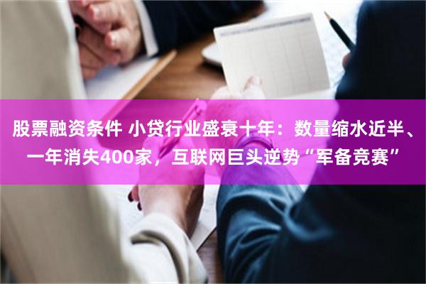 股票融资条件 小贷行业盛衰十年：数量缩水近半、一年消失400家，互联网巨头逆势“军备竞赛”