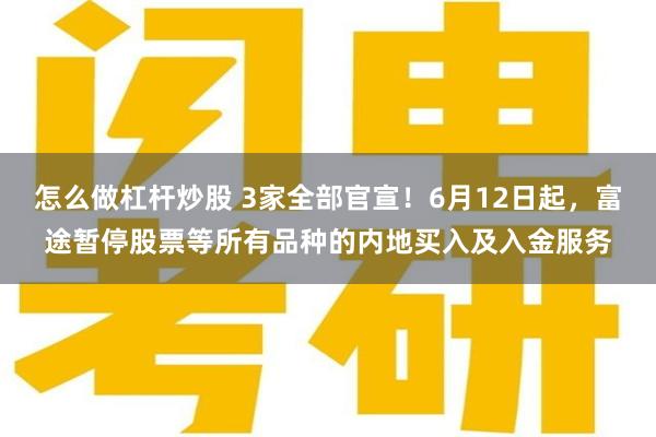 怎么做杠杆炒股 3家全部官宣！6月12日起，富途暂停股票等所有品种的内地买入及入金服务