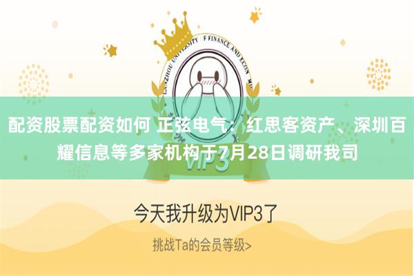 配资股票配资如何 正弦电气：红思客资产、深圳百耀信息等多家机构于7月28日调研我司