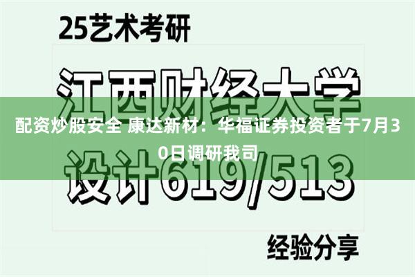 配资炒股安全 康达新材:华福证券投资者于7月30日调研我司