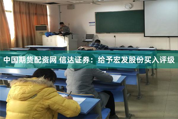 中国期货配资网 信达证券：给予宏发股份买入评级