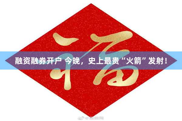 融资融券开户 今晚，史上最贵“火箭”发射！