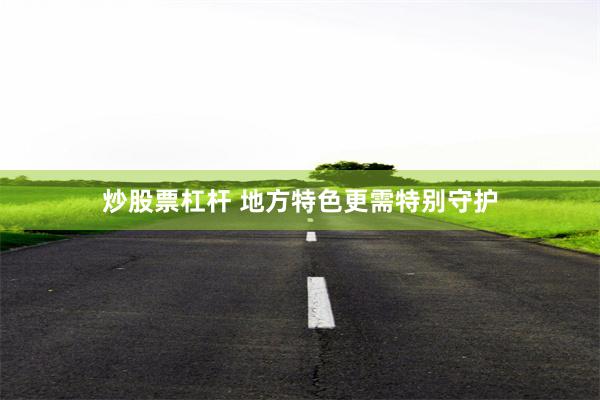 炒股票杠杆 地方特色更需特别守护