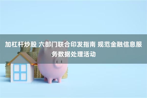 加杠杆炒股 六部门联合印发指南 规范金融信息服务数据处理活动