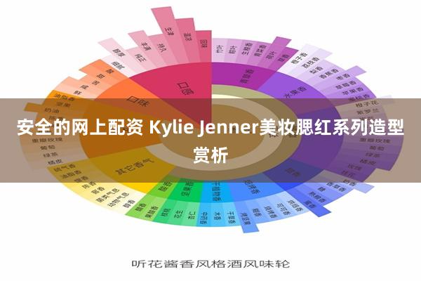 安全的网上配资 Kylie Jenner美妆腮红系列造型赏析