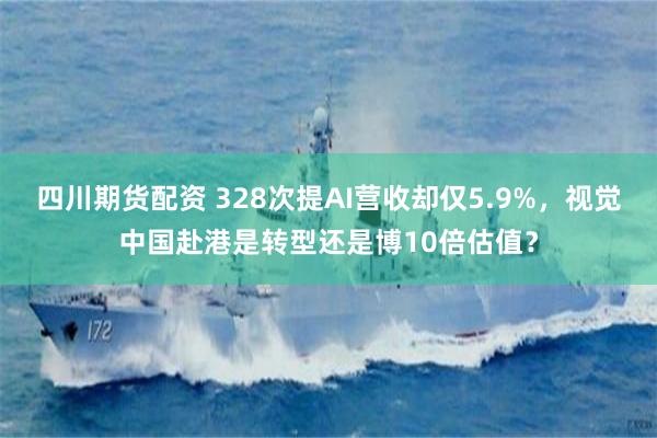 四川期货配资 328次提AI营收却仅5.9%，视觉中国赴港是转型还是博10倍估值？