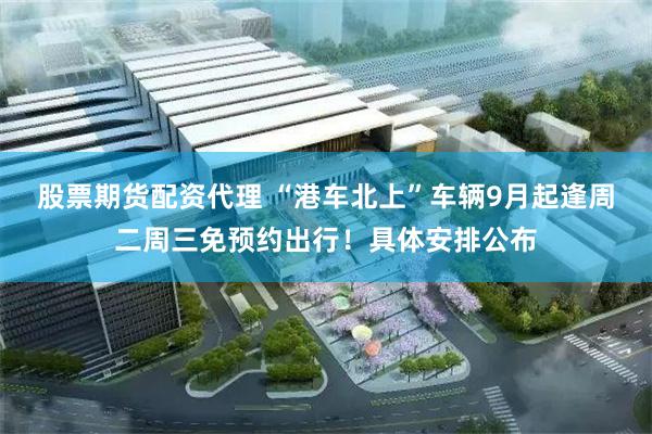 股票期货配资代理 “港车北上”车辆9月起逢周二周三免预约出行！具体安排公布