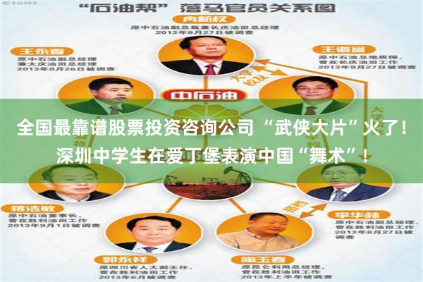 全国最靠谱股票投资咨询公司 “武侠大片”火了！深圳中学生在爱丁堡表演中国“舞术”！