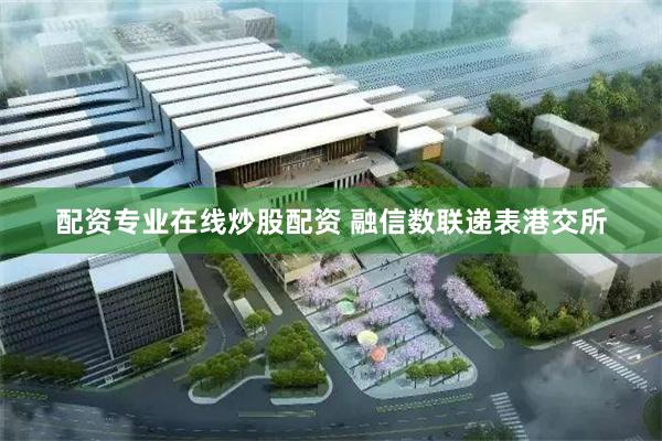 配资专业在线炒股配资 融信数联递表港交所