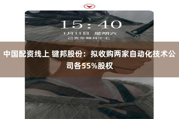 中国配资线上 键邦股份：拟收购两家自动化技术公司各55%股权