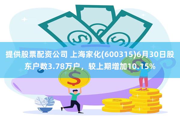 提供股票配资公司 上海家化(600315)6月30日股东户数3.78万户，较上期增加10.15%