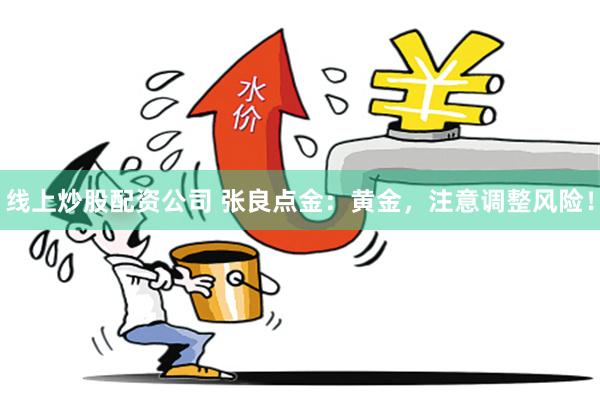 线上炒股配资公司 张良点金:黄金,注意调整风险!