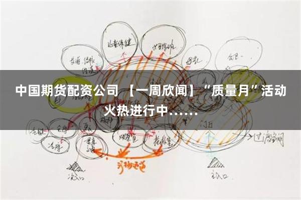 中国期货配资公司 【一周欣闻】“质量月”活动火热进行中……