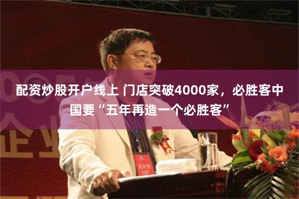 配资炒股开户线上 门店突破4000家，必胜客中国要“五年再造一个必胜客”