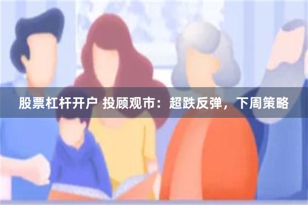 股票杠杆开户 投顾观市：超跌反弹，下周策略