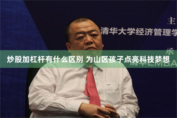 炒股加杠杆有什么区别 为山区孩子点亮科技梦想
